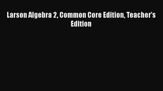 Read Larson Algebra 2 Common Core Edition Teacher's Edition Ebook