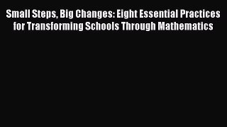 Read Small Steps Big Changes: Eight Essential Practices for Transforming Schools Through Mathematics