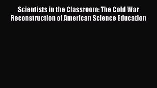 Read Scientists in the Classroom: The Cold War Reconstruction of American Science Education