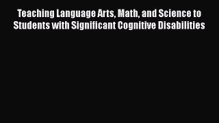 Download Teaching Language Arts Math and Science to Students with Significant Cognitive Disabilities