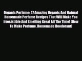 Read ‪Organic Perfume: 47 Amazing Organic And Natural Homemade Perfume Recipes That Will Make