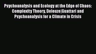 PDF Psychoanalysis and Ecology at the Edge of Chaos: Complexity Theory Deleuze|Guattari and