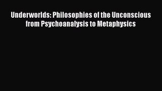 Download Underworlds: Philosophies of the Unconscious from Psychoanalysis to Metaphysics [Download]