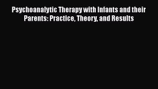 Download Psychoanalytic Therapy with Infants and their Parents: Practice Theory and Results