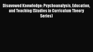 Download Disavowed Knowledge: Psychoanalysis Education and Teaching (Studies in Curriculum