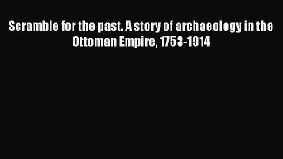 Read Scramble for the past. A story of archaeology in the Ottoman Empire 1753-1914 Ebook Free