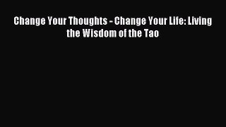 Download Change Your Thoughts - Change Your Life: Living the Wisdom of the Tao PDF Free