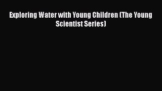 Read Exploring Water with Young Children (The Young Scientist Series) Ebook