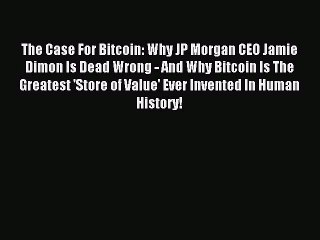 Read The Case For Bitcoin: Why JP Morgan CEO Jamie Dimon Is Dead Wrong - And Why Bitcoin Is