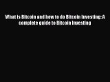 Read What is Bitcoin and how to do Bitcoin Investing: A complete guide to Bitcoin Investing