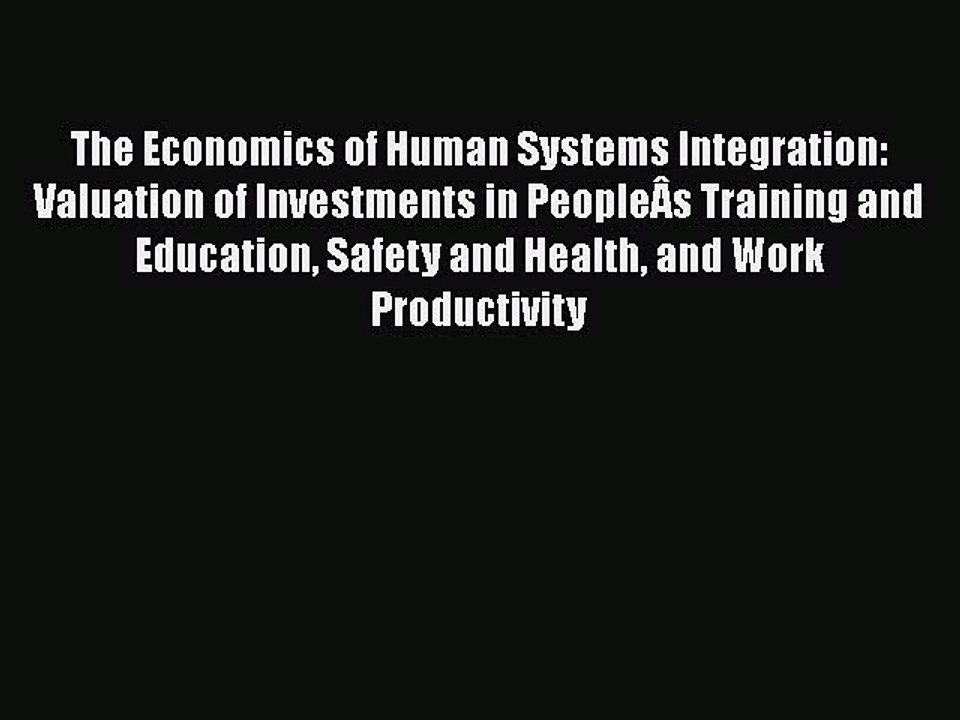 Download The Economics of Human Systems Integration: Valuation of Investments in PeopleÂs Training