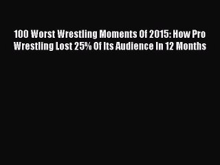 [PDF] 100 Worst Wrestling Moments Of 2015: How Pro Wrestling Lost 25% Of Its Audience In 12