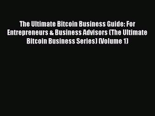 Read The Ultimate Bitcoin Business Guide: For Entrepreneurs & Business Advisors (The Ultimate