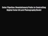 Read Color Pipeline: Revolutionary Paths to Controlling Digital Color (A Lark Photography Book)