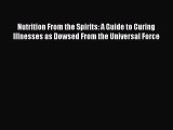 Download Nutrition From the Spirits: A Guide to Curing Illnesses as Dowsed From the Universal