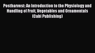 Read Postharvest: An Introduction to the Physiology and Handling of Fruit Vegetables and Ornamentals
