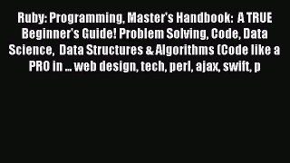 Read Ruby: Programming Master's Handbook:  A TRUE Beginner's Guide! Problem Solving Code Data