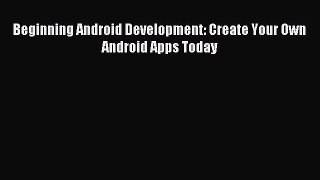 Read Beginning Android Development: Create Your Own Android Apps Today Ebook Free