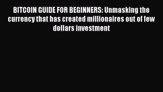 Read BITCOIN GUIDE FOR BEGINNERS: Unmasking the currency that has created millionaires out