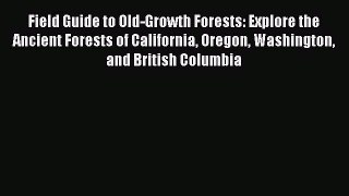 Read Field Guide to Old-Growth Forests: Explore the Ancient Forests of California Oregon Washington