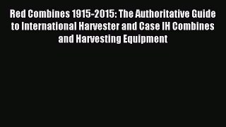 Read Red Combines 1915-2015: The Authoritative Guide to International Harvester and Case IH