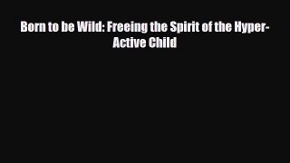 Download ‪Born to be Wild: Freeing the Spirit of the Hyper-Active Child‬ PDF Online