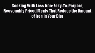 [Download] Cooking With Less Iron: Easy-To-Prepare Reasonably Priced Meals That Reduce the