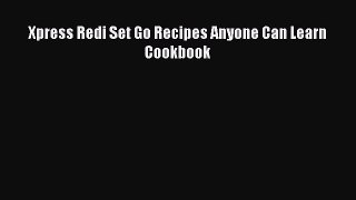 [Download] Xpress Redi Set Go Recipes Anyone Can Learn Cookbook [Download] Full Ebook