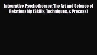 PDF Integrative Psychotherapy: The Art and Science of Relationship (Skills Techniques & Process)