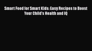 [PDF] Smart Food for Smart Kids: Easy Recipes to Boost Your Child's Health and IQ [PDF] Online