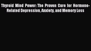 Download Thyroid Mind Power: The Proven Cure for Hormone-Related Depression Anxiety and Memory
