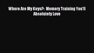 Download Where Are My Keys?:  Memory Training You'll Absolutely Love PDF Free