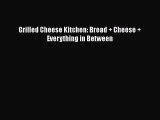 Read Grilled Cheese Kitchen: Bread   Cheese   Everything in Between PDF