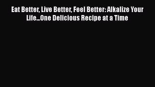 Read Eat Better Live Better Feel Better: Alkalize Your Life...One Delicious Recipe at a Time