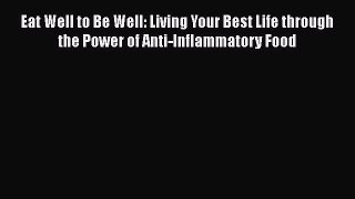 Read Eat Well to Be Well: Living Your Best Life through the Power of Anti-Inflammatory Food