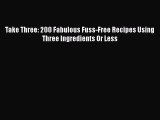 Read Take Three: 200 Fabulous Fuss-Free Recipes Using Three Ingredients Or Less Ebook