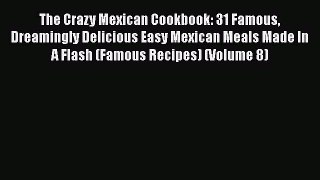 Read The Crazy Mexican Cookbook: 31 Famous Dreamingly Delicious Easy Mexican Meals Made In