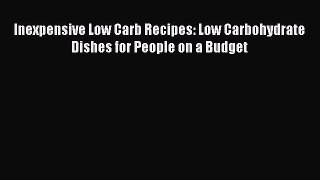 Read Inexpensive Low Carb Recipes: Low Carbohydrate Dishes for People on a Budget Ebook