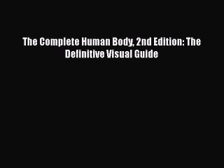 Read The Complete Human Body 2nd Edition: The Definitive Visual Guide PDF Online