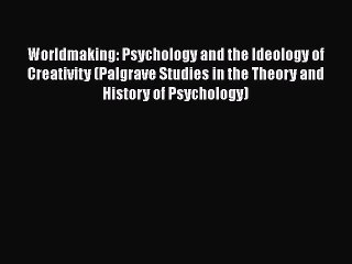 Read Worldmaking: Psychology and the Ideology of Creativity (Palgrave Studies in the Theory