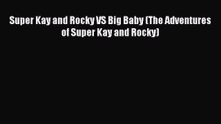 Read Super Kay and Rocky VS Big Baby (The Adventures of Super Kay and Rocky) Ebook