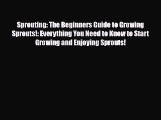 Read ‪Sprouting: The Beginners Guide to Growing Sprouts!: Everything You Need to Know to Start