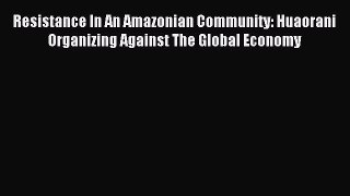 Read Resistance In An Amazonian Community: Huaorani Organizing Against The Global Economy Ebook