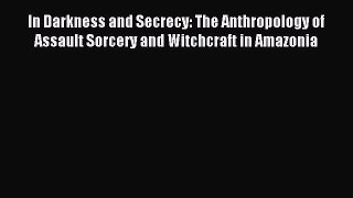 Read In Darkness and Secrecy: The Anthropology of Assault Sorcery and Witchcraft in Amazonia
