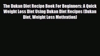 Read ‪The Dukan Diet Recipe Book For Beginners: A Quick Weight Loss Diet Using Dukan Diet Recipes‬