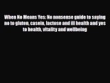 Read ‪When No Means Yes: No nonsense guide to saying no to gluten casein lactose and ill health