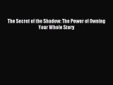 Download The Secret of the Shadow: The Power of Owning Your Whole Story PDF Free