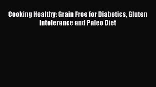 [PDF] Cooking Healthy: Grain Free for Diabetics Gluten Intolerance and Paleo Diet [PDF] Online