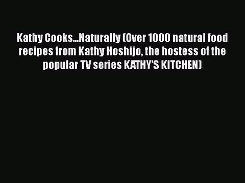 [Download] Kathy Cooks...Naturally (Over 1000 natural food recipes from Kathy Hoshijo the hostess
