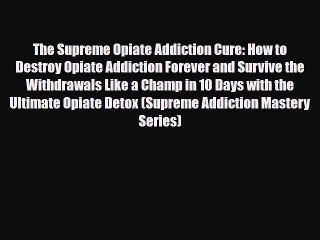 Read ‪The Supreme Opiate Addiction Cure: How to Destroy Opiate Addiction Forever and Survive